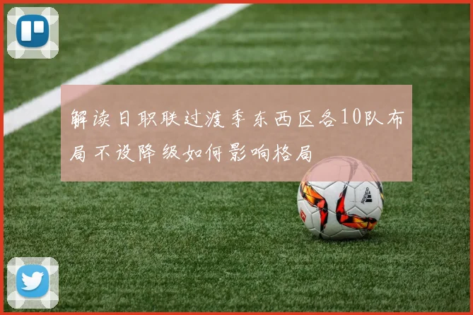 解读日职联过渡季东西区各10队布局不设降级如何影响格局