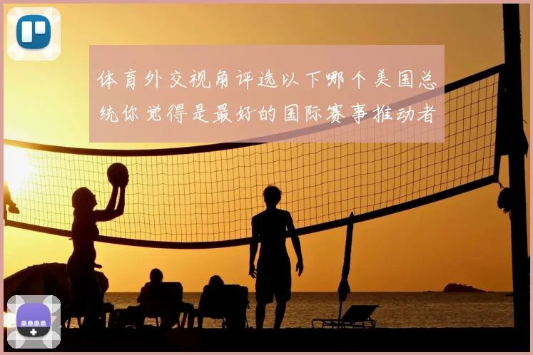 体育外交视角评选以下哪个美国总统你觉得是最好的国际赛事推动者