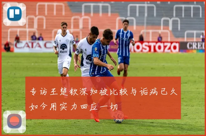 专访王楚钦深知被比较与诟病已久如今用实力回应一切