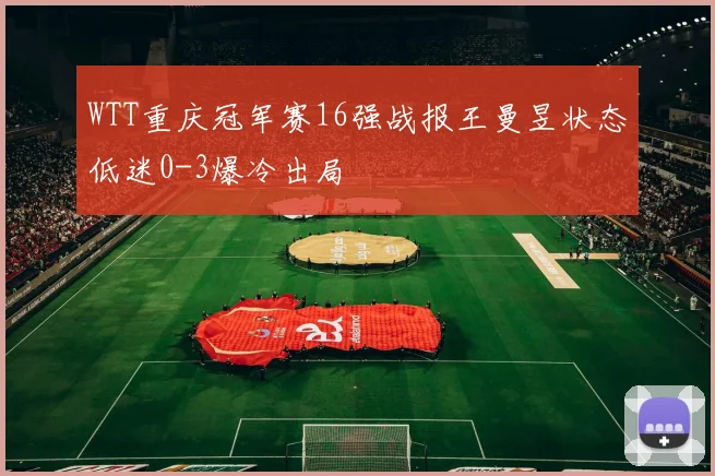WTT重庆冠军赛16强战报王曼昱状态低迷0-3爆冷出局