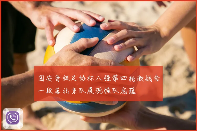 国安晋级足协杯八强第四轮激战告一段落北京队展现强队底蕴