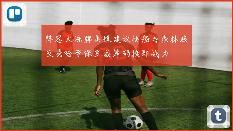 阵容大洗牌美媒建议快船与森林狼交易哈登保罗成筹码换即战力