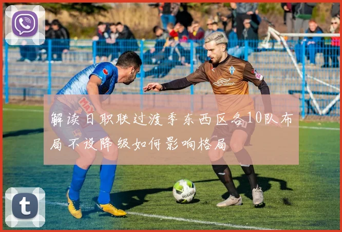 解读日职联过渡季东西区各10队布局不设降级如何影响格局