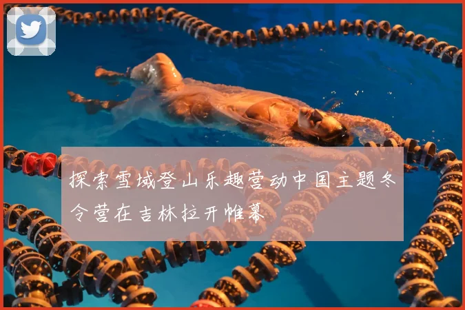 探索雪域登山乐趣营动中国主题冬令营在吉林拉开帷幕