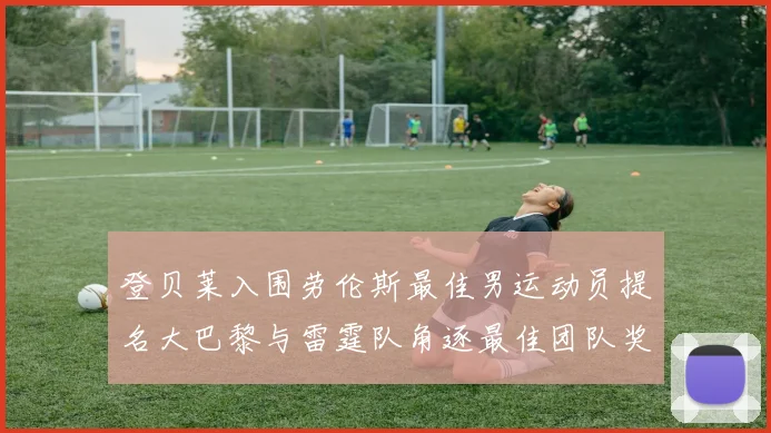 登贝莱入围劳伦斯最佳男运动员提名大巴黎与雷霆队角逐最佳团队奖